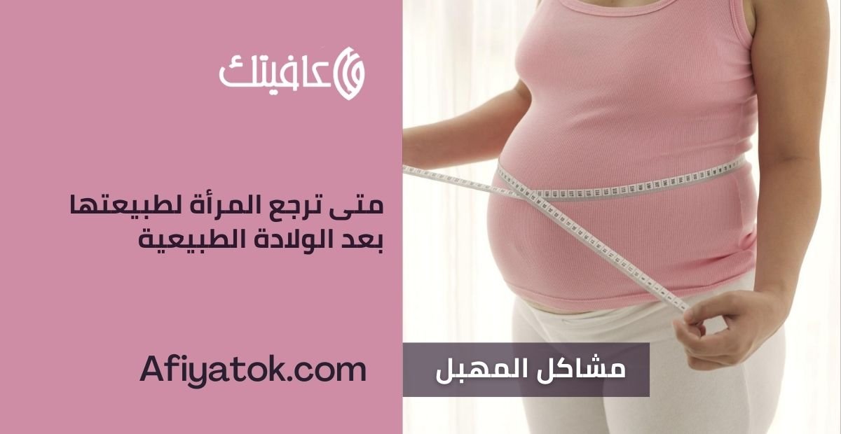 متى ترجع المرأة لطبيعتها بعد الولادة الطبيعية